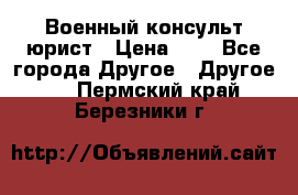 Военный консульт юрист › Цена ­ 1 - Все города Другое » Другое   . Пермский край,Березники г.